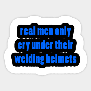 Real men only cry under their welding helmets Sticker